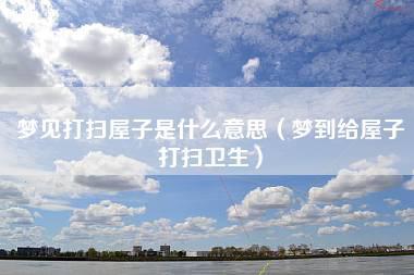 梦见做卫生 周公解梦之梦到做卫生