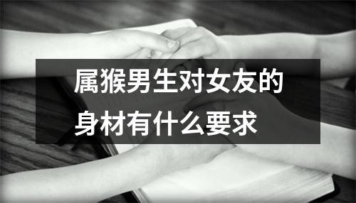 属猴女友对男友的身材有什么要求
