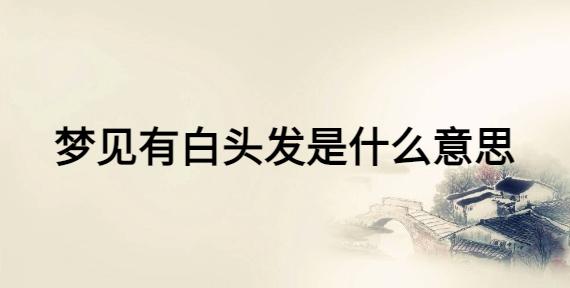 梦见头发变白周公解梦,梦见头发变白是什么意思?