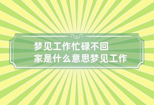 梦见工作忙碌不回家