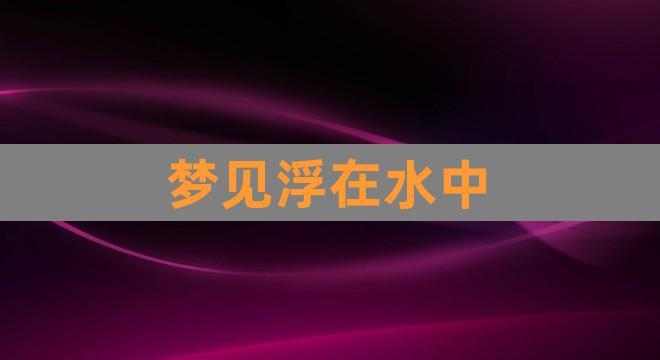 梦见漂浮在水中