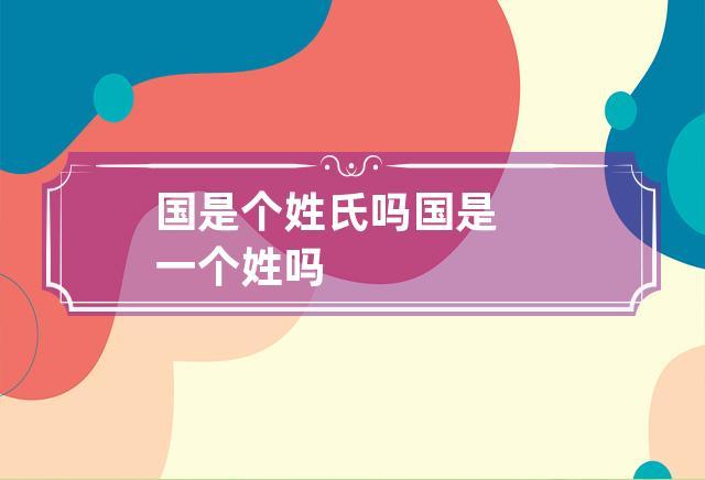 国是个姓氏吗 国是一个姓吗