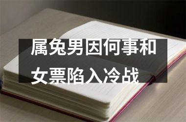 属兔男因何事和女票陷入冷战