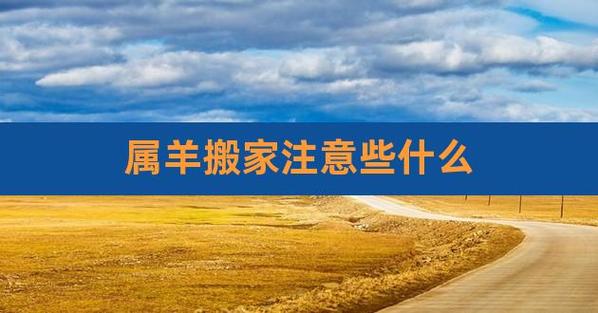 属羊的人2019年搬家乔迁好不好?搬家需要注意什么