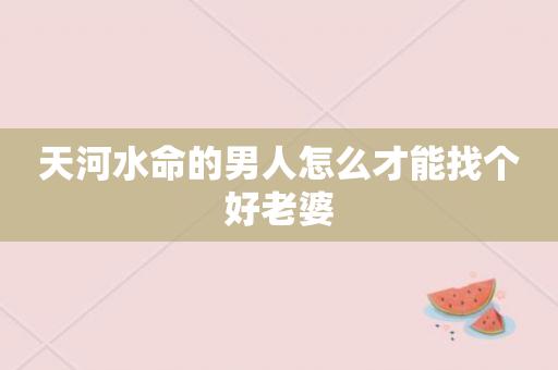 天河水命的男人怎么才能找个好老婆