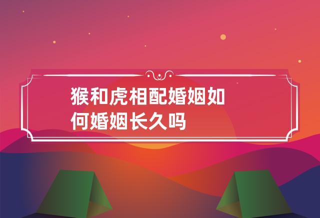 属虎和属猴的婚姻会长久吗