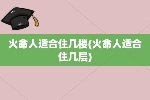 火命人都是什么时候出生的适合住几层楼