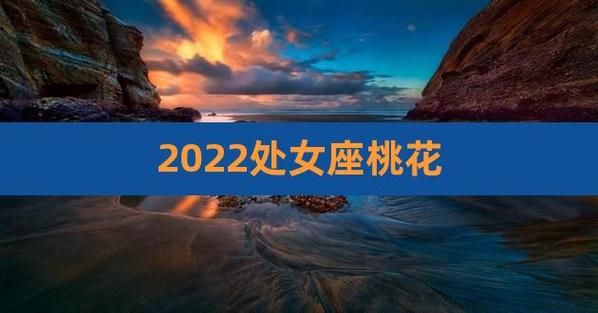 2022年处女女桃花劫是几月份