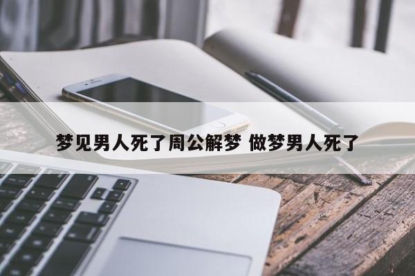 梦见男友死了周公解梦，梦见男友死了是什么意思？