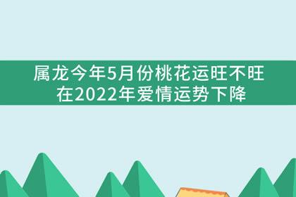 属龙人2022年5月份恋爱桃花运势如何