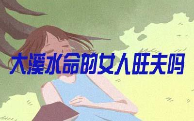 大溪水命的女人是否会旺夫