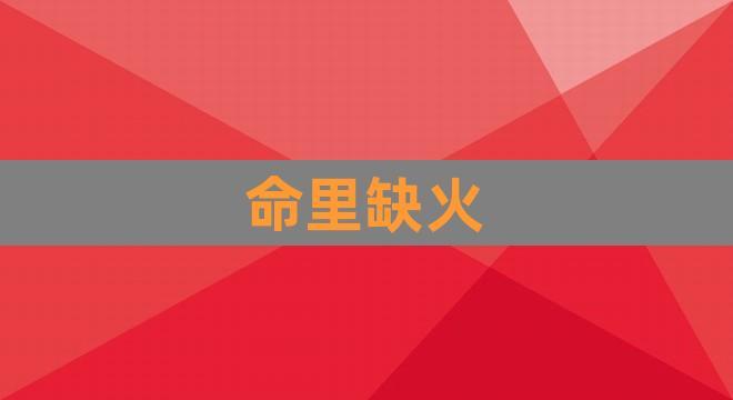 五行属火命里缺什么