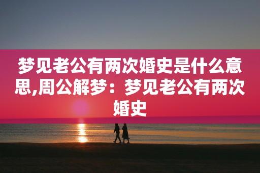 梦见老公有两次婚史是什么意思