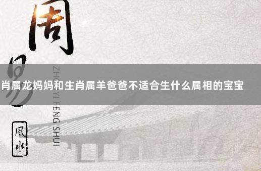 生肖属羊的父母不适合生什么生肖属相的小孩