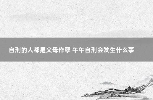 自刑的人都是父母作孽