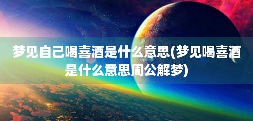 梦见喝喜酒周公解梦,梦见喝喜酒是什么意思?