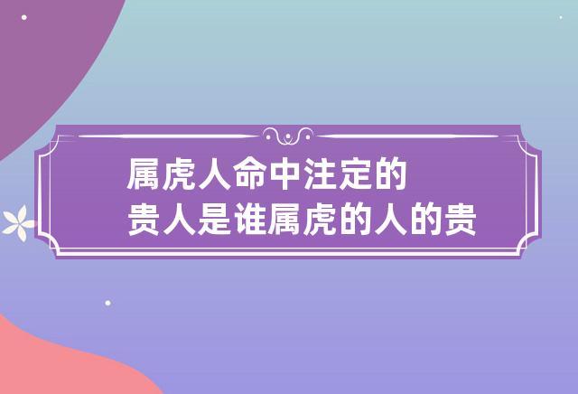 属虎人命中注定的贵人是谁