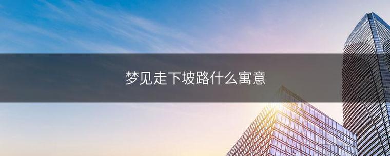 梦见走下坡路很顺畅有何寓意