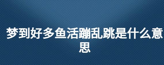 梦到鱼活蹦乱跳是什么意思