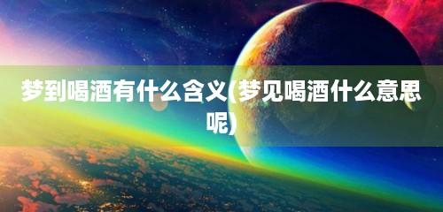 梦见酒什么意思?免费查梦见酒周公解梦