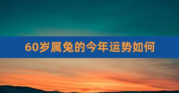 1963年属兔人2022年运势运程男性,63年59岁属兔男2022年每月运程