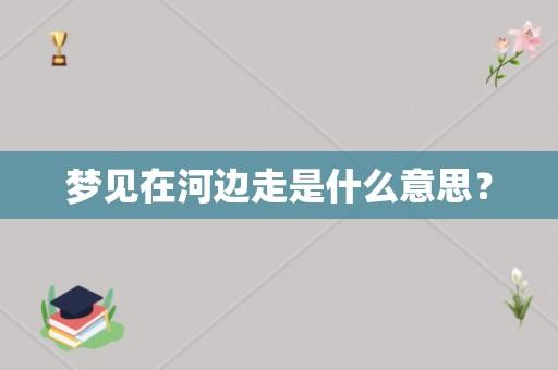 梦见去河边玩是什么意思