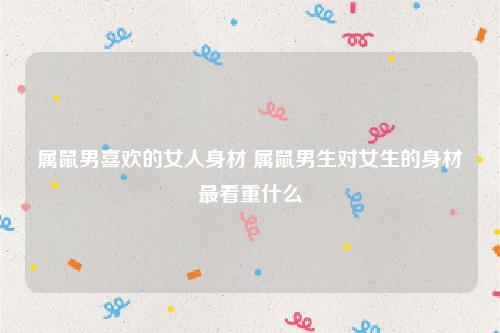 属鼠女友对男友的身材有什么要求
