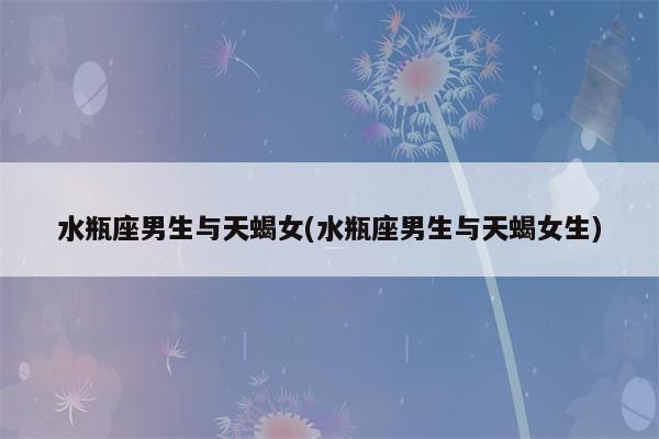 天蝎座男生和水瓶座女生配对