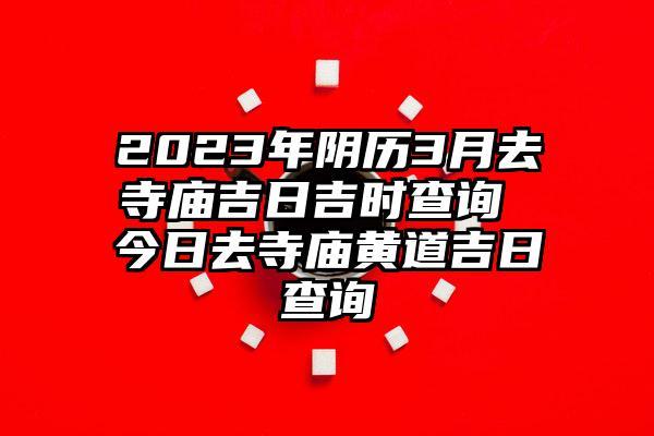农历三月黄道吉日查询2023