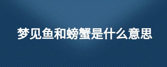 梦见鱼和螃蟹在水里是什么意思?