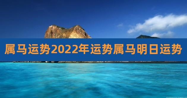 2022年属马事业运势与事业有利方向