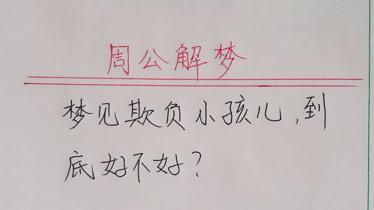 梦见欺负小孩儿周公解梦,梦见欺负小孩儿是什么意思?