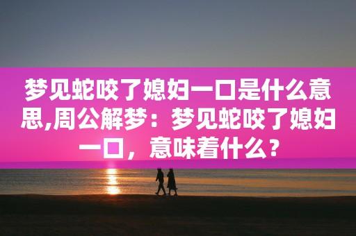 做梦梦见被蛇咬,梦见妻子被蛇咬