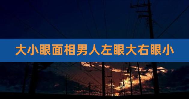 左眼大右眼小的男人面相好不好
