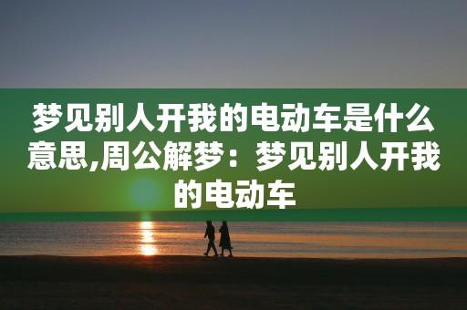 梦见别人开自己的车周公解梦,梦见别人开自己的车是什么意思?