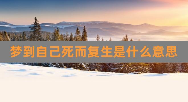 梦见自己死而复生是什么意思