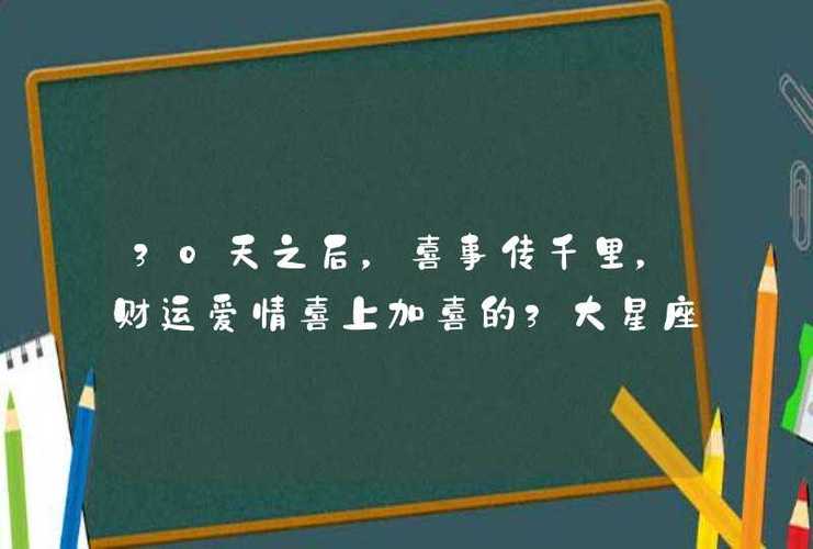 30天之后,喜事传千里,财运爱情喜上加喜的3大星座