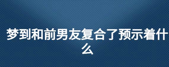 梦到与前男友复合又分手预示着什么意思