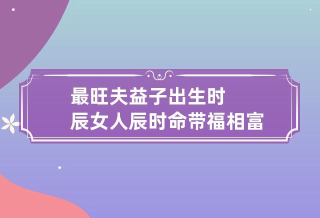 最旺夫益子诞生时辰女性