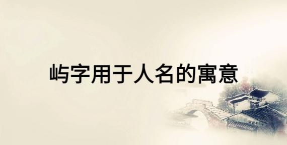 屿的寓意好吗 与什么字搭配起名有意境