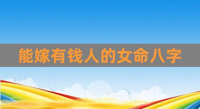 女命一定能嫁有钱人的八字特征