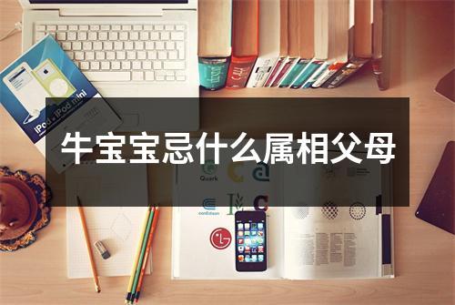2021年牛宝宝忌什么属相父母
