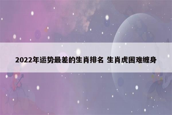 2022年运气最差的生肖年份