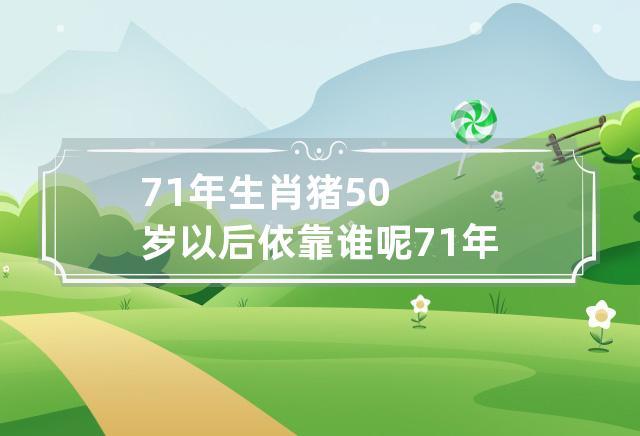 71年生肖猪50岁以后又靠谁呢