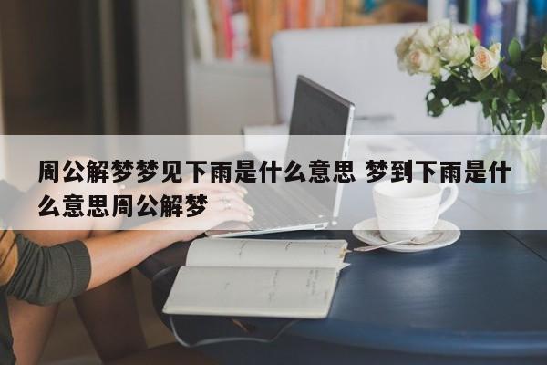 梦见雨,周公解梦梦到雨是什么意思,做梦梦见雨好不好