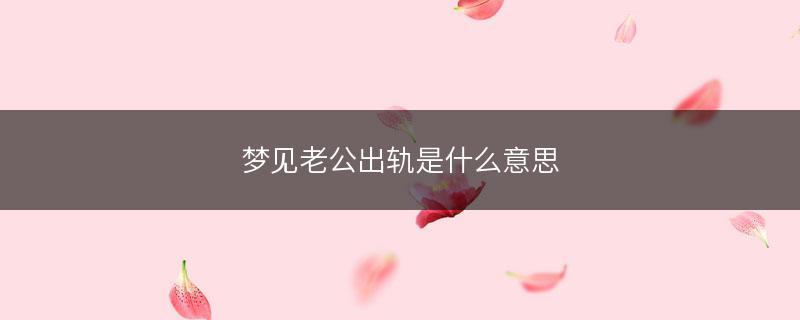 女人梦见自己出轨被老公发现有何含义