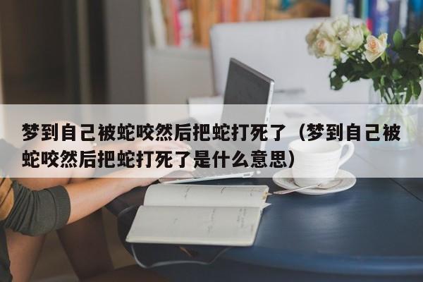 梦见家里有蛇妖被自己打死了什么意思
