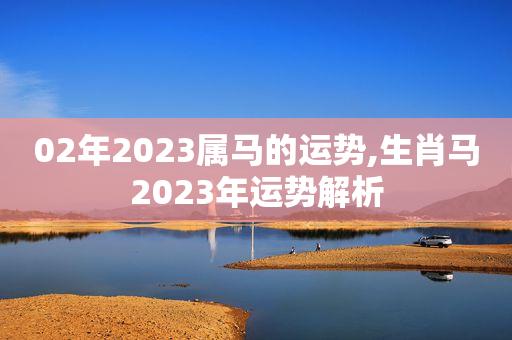2002年属马男命2023年下半年运势运程
