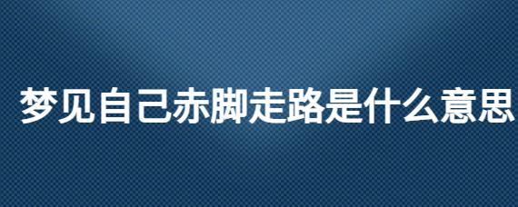 梦见光脚走是什么意思