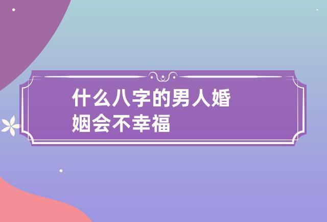婚姻幸福的男人八字